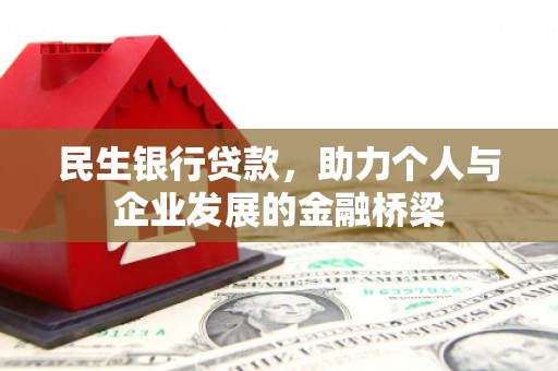 蚌埠民生银行贷款，助力个人与企业发展的金融桥梁