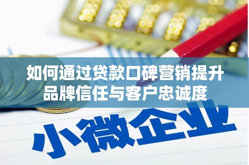 蚌埠如何通过贷款口碑营销提升品牌信任与客户忠诚度
