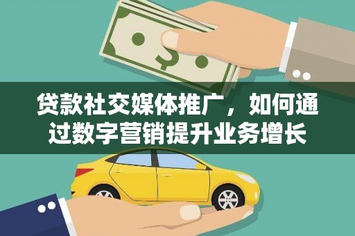 蚌埠贷款社交媒体推广，如何通过数字营销提升业务增长
