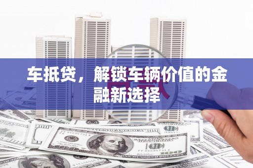 蚌埠车抵贷，解锁车辆价值的金融新选择