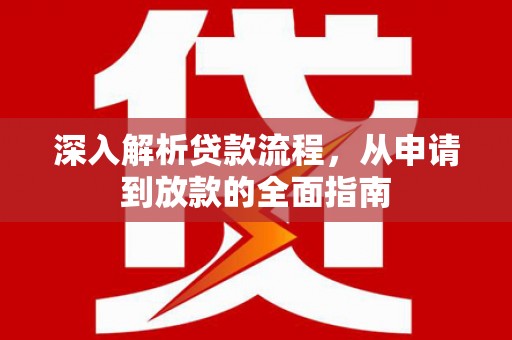 蚌埠深入解析贷款流程，从申请到放款的全面指南