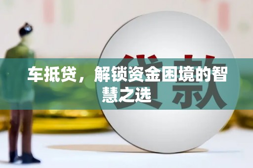 蚌埠车抵贷，解锁资金困境的智慧之选