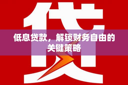 蚌埠低息贷款，解锁财务自由的关键策略