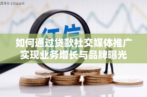 蚌埠如何通过贷款社交媒体推广实现业务增长与品牌曝光