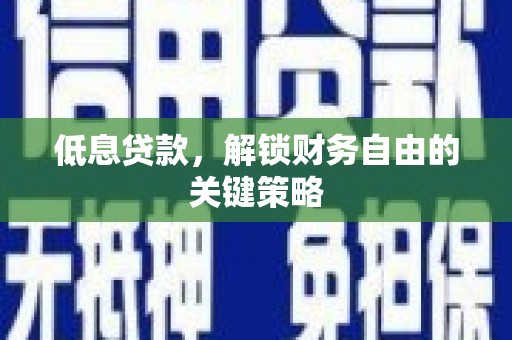 蚌埠低息贷款，解锁财务自由的关键策略