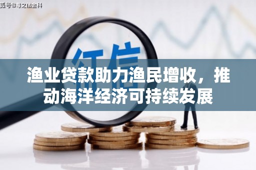 蚌埠渔业贷款助力渔民增收，推动海洋经济可持续发展