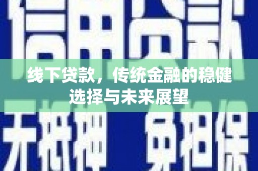 蚌埠线下贷款，传统金融的稳健选择与未来展望