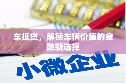 蚌埠车抵贷，解锁车辆价值的金融新选择