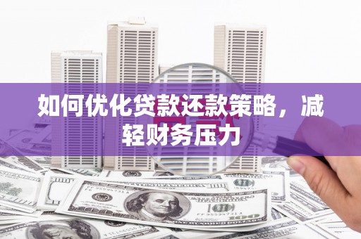 蚌埠如何优化贷款还款策略，减轻财务压力