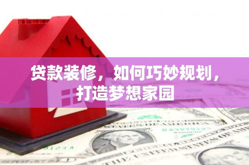 蚌埠贷款装修，如何巧妙规划，打造梦想家园