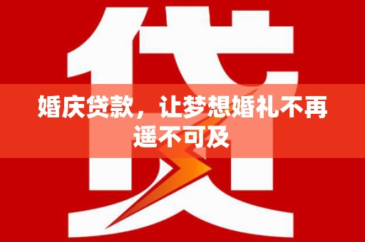 蚌埠婚庆贷款，让梦想婚礼不再遥不可及