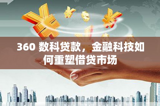 蚌埠360 数科贷款，金融科技如何重塑借贷市场