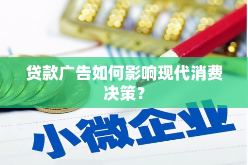 蚌埠贷款广告如何影响现代消费决策？