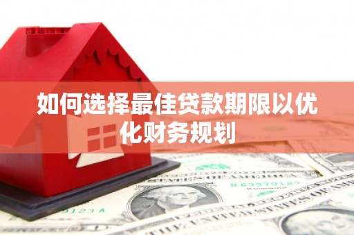 蚌埠如何选择最佳贷款期限以优化财务规划