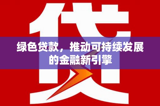 蚌埠绿色贷款，推动可持续发展的金融新引擎