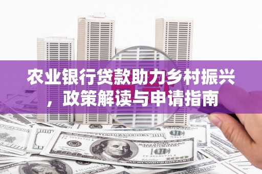 蚌埠农业银行贷款助力乡村振兴，政策解读与申请指南