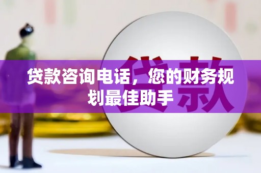 蚌埠贷款咨询电话，您的财务规划最佳助手