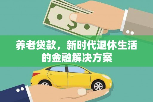 蚌埠养老贷款，新时代退休生活的金融解决方案