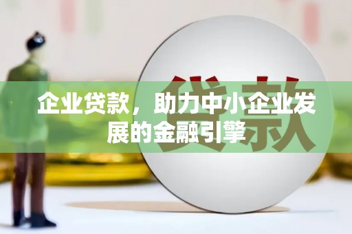 蚌埠企业贷款，助力中小企业发展的金融引擎