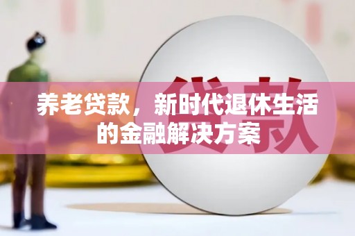 蚌埠养老贷款，新时代退休生活的金融解决方案