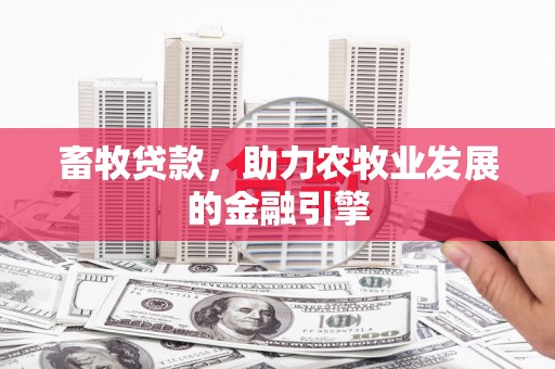 蚌埠畜牧贷款，助力农牧业发展的金融引擎