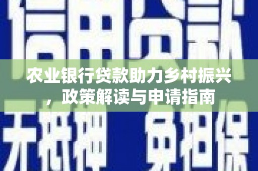 蚌埠农业银行贷款助力乡村振兴，政策解读与申请指南