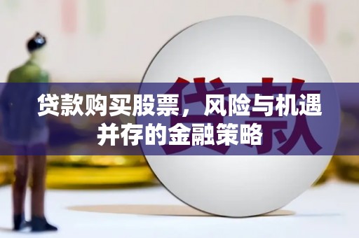 蚌埠贷款购买股票，风险与机遇并存的金融策略