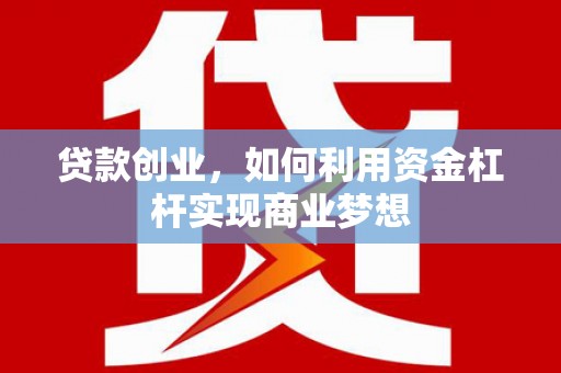 蚌埠贷款创业，如何利用资金杠杆实现商业梦想