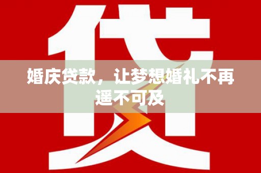 蚌埠婚庆贷款，让梦想婚礼不再遥不可及