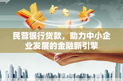 蚌埠民营银行贷款，助力中小企业发展的金融新引擎