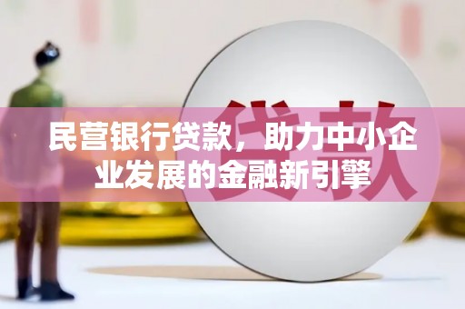 蚌埠民营银行贷款，助力中小企业发展的金融新引擎