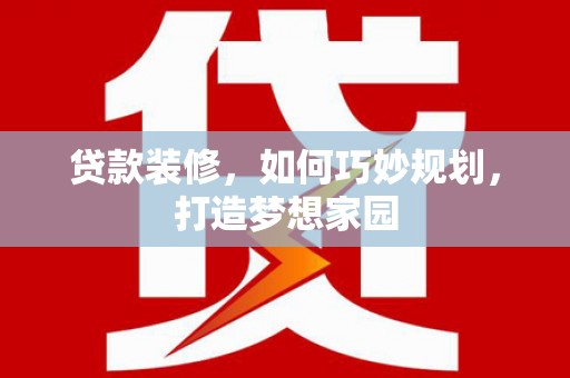 蚌埠贷款装修，如何巧妙规划，打造梦想家园