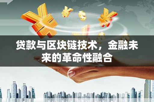 蚌埠贷款与区块链技术，金融未来的革命性融合