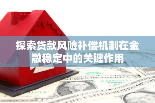 蚌埠探索贷款风险补偿机制在金融稳定中的关键作用