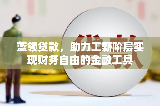 蚌埠蓝领贷款，助力工薪阶层实现财务自由的金融工具