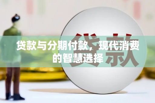 蚌埠贷款与分期付款，现代消费的智慧选择