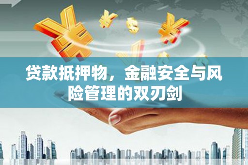 蚌埠贷款抵押物，金融安全与风险管理的双刃剑