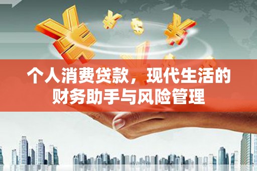 蚌埠个人消费贷款，现代生活的财务助手与风险管理