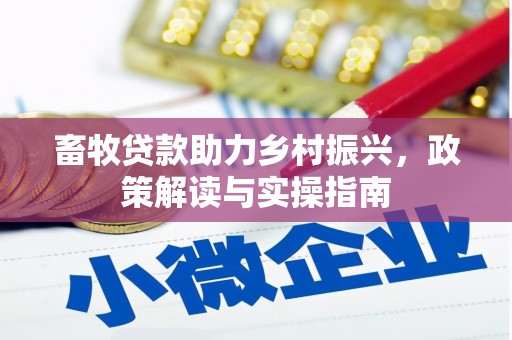 蚌埠畜牧贷款助力乡村振兴，政策解读与实操指南