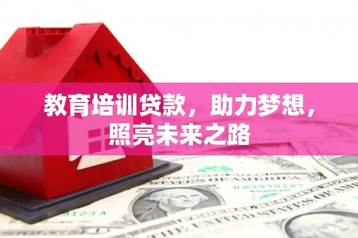蚌埠教育培训贷款，助力梦想，照亮未来之路