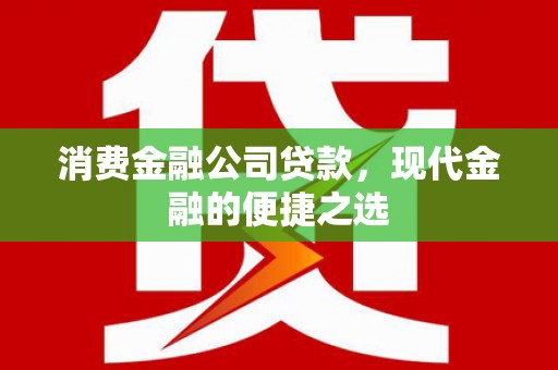 蚌埠消费金融公司贷款，现代金融的便捷之选