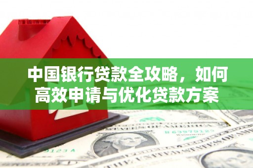 蚌埠中国银行贷款全攻略，如何高效申请与优化贷款方案