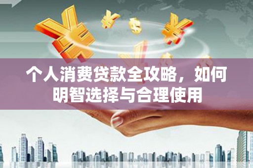 蚌埠个人消费贷款全攻略，如何明智选择与合理使用