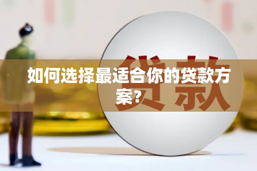 蚌埠如何选择最适合你的贷款方案？