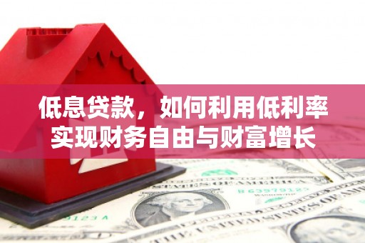 蚌埠低息贷款，如何利用低利率实现财务自由与财富增长
