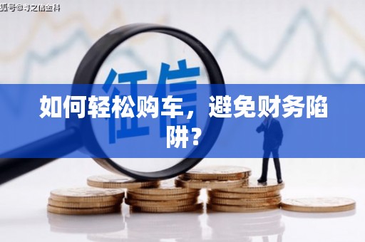 蚌埠如何轻松购车，避免财务陷阱？