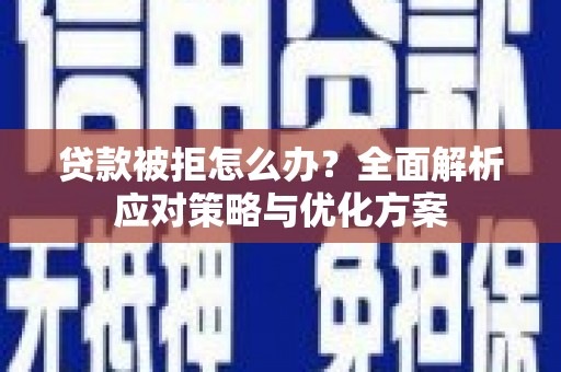 蚌埠贷款被拒怎么办？全面解析应对策略与优化方案