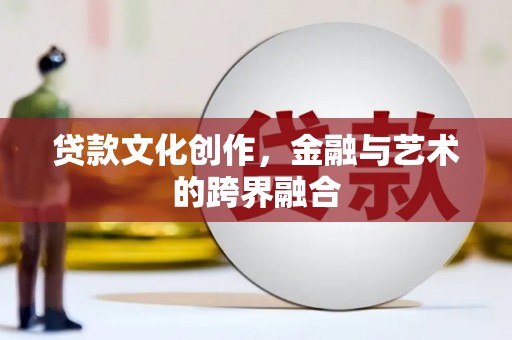 蚌埠贷款文化创作，金融与艺术的跨界融合