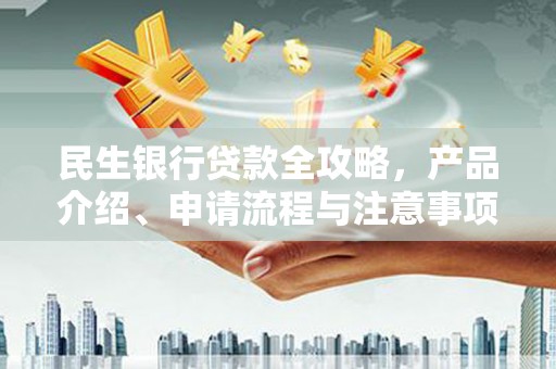 蚌埠民生银行贷款全攻略，产品介绍、申请流程与注意事项