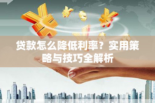 蚌埠贷款怎么降低利率？实用策略与技巧全解析